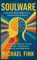 Soulware: Lead with What Makes You Human in an AI World: A Conscious Guide to Thriving in the Age of Automation, Creativity, and Deep Work B0FBLPZHMK Book Cover