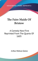 The Faire Maide Of Bristow: A Comedy Now First Reprinted From The Quarto Of 1605 0548287511 Book Cover