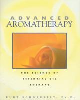 Advanced Aromatherapy: The Science of Essential Oil Therapy 0892817437 Book Cover
