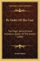 By Order Of The Czar: The Tragic Story Of Anna Klosstock, Queen Of The Ghetto 1165935880 Book Cover