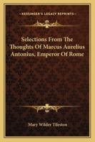 Selections From the Thoughts of Marcus Aurelius Antonius, Emperor of Rome 1432544985 Book Cover