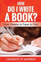 HOW DO I WRITE A BOOK?: From Passion to Paper to Print 1661439969 Book Cover