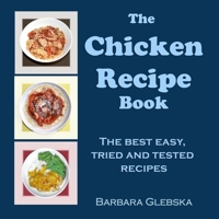 The Chicken Recipe Book: The Best, Easy, Tried and Tested Recipes B0BZFCBXXX Book Cover