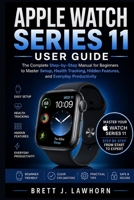 APPLE WATCH SERIES 11 USER GUIDE: The Complete Step-by-Step Manual for Beginners to Master Setup, Health Tracking, Hidden Features, and Everyday Productivity B0H144HRY5 Book Cover