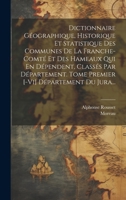 Dictionnaire Géographique, Historique Et Statistique Des Communes De La Franche-comté Et Des Hameaux Qui En Dépendent, Classés Par Département. Tome ... [-vi] Département Du Jura... (French Edition) 101964480X Book Cover