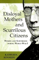 Disloyal Mothers and Scurrilous Citizens: Women and Subversion During World War I 0253335655 Book Cover