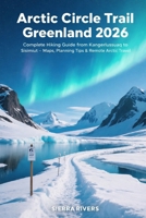 ARCTIC CIRCLE TRAIL GREENLAND 2026: Complete Hiking Guide from Kangerlussuaq to Sisimiut – Maps, Planning Tips & Remote Arctic Travel (WanderPeak Adventure Guides) B0GK8S53NG Book Cover
