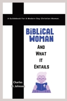 Biblical Woman And What it Entails: A Guidebook For A Modern Day Christian Woman. B0CJLLK6Q9 Book Cover
