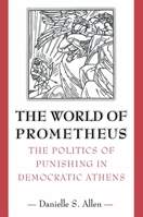 The World of Prometheus: The Politics of Punishing in Democratic Athens 0691094896 Book Cover