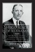 Hugo Black of Alabama: How His Roots and Early Career Shaped the Great Champion of the Constitution 1603064478 Book Cover