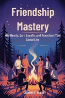 Friendship Mastery: Win Hearts, Earn Loyalty, and Transform Your Social Life B0FTLDL64B Book Cover