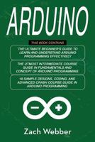 Arduino: The Complete 3 Books in 1 for Beginners, Intermediate and 19 Sample Designs and Codings and Advance Crash Guide in Arduino Programming 1730847846 Book Cover