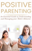Positive Parenting: An essential guide to Understanding and Managing your Teen's Behavior 1513670298 Book Cover