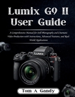 Lumix G9 II User Guide: A Comprehensive Manual for Still Photography and Cinematic Video Production with Instructions, Advanced Features, and Real-World Applications B0GKFFWT6W Book Cover
