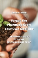 Forget The Pharmacy - Grow Your Own Medicine: The Homesteader's Ultimate Self-Sufficient Guide 9963217532 Book Cover