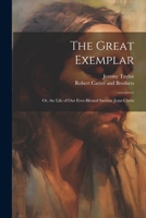The Great Exemplar: Or, the Life of our Ever-Blessed Saviour Jesus Christ 1021908266 Book Cover