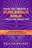 How To Create A Burlesque Solo ... From The Inside Out: A Mini-Manifesto + Step-By-Step Guidebook 1735997714 Book Cover
