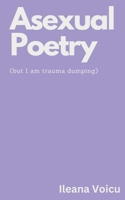 Asexual Poetry (but I am trauma dumping) B0BW2X8YRS Book Cover