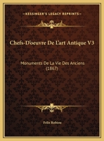 Chefs-D'oeuvre De L'art Antique V3: Monuments De La Vie Des Anciens (1867) 1161032797 Book Cover