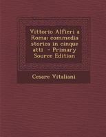 Vittorio Alfieri a Roma; Commedia Storica in Cinque Atti - Primary Source Edition 1295409739 Book Cover