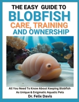 THE EASY GUIDE TO BLOBFISH CARE, TRAINING, AND OWNERSHIP: All You Need To Know About Keeping Blobfish As Unique & Enigmatic Aquatic Pets B0F7JK3WQJ Book Cover