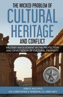 The Wicked Problem of Cultural Heritage and Conflict: Military involvement in the protection and devastation of Cultural Property 0999493221 Book Cover