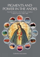 Pigments and Power in the Andes: From the Material to the Symbolic in Andean Cultural Practices 1500-1800 1904982565 Book Cover