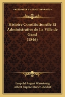Histoire Constitutionelle Et Administrative de La Ville de Gand (1846) 1160105960 Book Cover