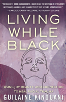 Living While Black: Using Joy, Beauty, and Connection to Heal Racial Trauma 0807054585 Book Cover