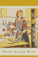 Droppin' a New Recipe on Your Ass: Blank Recipe Book - Keepsake Cooking Journal for Family Recipes - Blank Cookbook to Write in 1674370326 Book Cover