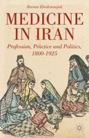 Medicine in Iran: Profession, Practice and Politics, 1800-1925 0230341020 Book Cover