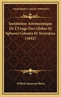 Institution Astronomique De L'Usage Des Globes Et Spheres Celestes Et Terrestres (1642) 1166044386 Book Cover