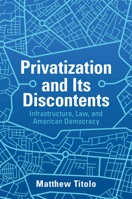 Privatization and Its Discontents: Infrastructure, Law, and American Democracy 1108468764 Book Cover