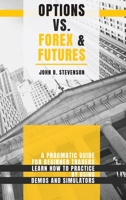 Options Vs Forex & Futures: A Pragmatic Guide For Beginner Traders. Learn How To Practice By Using Demos and Simulators 1803253924 Book Cover
