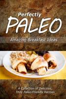 Perfectly Paleo - Amazing Breakfast Ideas: Indulgent Paleo Cooking for the Modern Caveman 1499683928 Book Cover