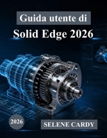 Guida utente di Solid Edge 2026: Manuale completo passo passo per la progettazione, la simulazione e la produzione 3D (Italian Edition) B0H6SGSWXX Book Cover