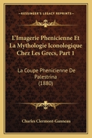 L'Imagerie Phenicienne Et La Mythologie Iconologique Chez Les Grecs, Part 1: La Coupe Phenicienne De Palestrina (1880) 1167547896 Book Cover