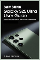 SAMSUNG GALAXY S25 ULTRA USER GUIDE: Advanced Features for Maximizing Your Device B0FJ229ZZT Book Cover