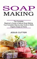 Soap Making Recipes: The Complete Beginner's Guide to Natural Soap Making 1774850893 Book Cover