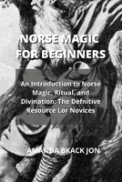 Norse Magic for Beginners: An Introduction to Norse Magic, Ritual, and Divination: The Defnitive Resource Lor Novices 1801894302 Book Cover