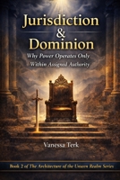 Jurisdiction & Dominion: Why Power Operates Only Within Assigned Authority (The Architecture of the Unseen Realm) B0GP74VJNH Book Cover