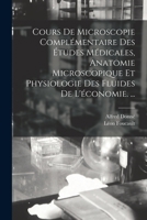 Cours De Microscopie Compl�mentaire Des �tudes M�dicales, Anatomie Microscopique Et Physiologie Des Fluides De L'�conomie. ... 1017392846 Book Cover