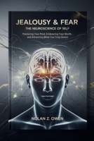 Jealousy & Fear: The Neuroscience of Self: Mastering Your Mind, Embracing Your Worth, and Attracting What You Truly Desire B0GL1J9JKG Book Cover