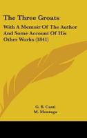 The Three Groats: With A Memoir Of The Author And Some Account Of His Other Works 1165152061 Book Cover
