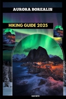 AURORA BOREALIS HIKING GUIDE 2025 (DESTINATIONS GUIDEBOOKS) B0FJ88VFLP Book Cover