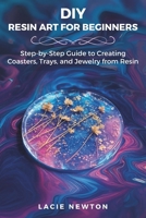 DIY Resin Art for Beginners: Step-by-Step Guide to Creating Coasters, Trays, and Jewelry from Resin B0F22MH7GF Book Cover