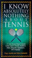 I Know Absolutely Nothing About Tennis: A Tennis Player's Guide to the Sport's History, Equipment, Apparel, Etiquette, Rules, and Language (I Know Absolutely Nothing About Series) 1558534970 Book Cover