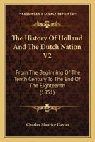 The History Of Holland And The Dutch Nation V2: From The Beginning Of The Tenth Century To The End Of The Eighteenth 112088960X Book Cover