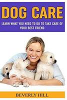 Dog Care: Learn What You Need to Do to Take Care of Your Best Friend 152295192X Book Cover