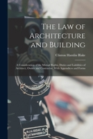 The Law of Architecture and Building: A Consideration of the Mutual Rights, Duties and Liabilities of Architect, Owner and Contractor, With Appendices and Forms 1018353941 Book Cover
